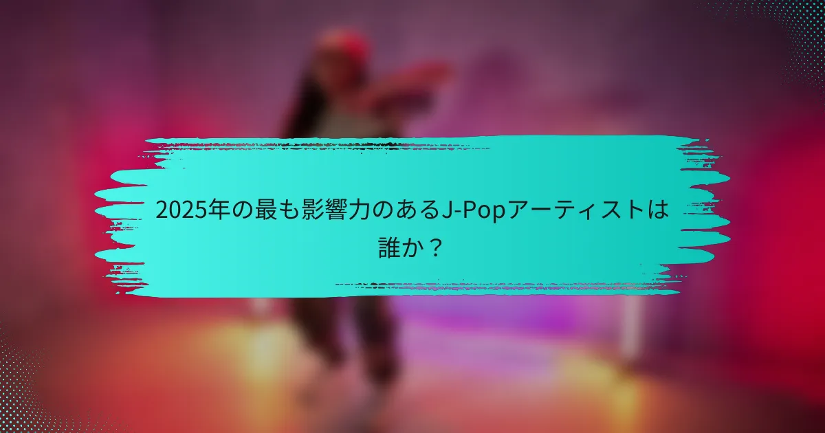 2025年の最も影響力のあるJ-Popアーティストは誰か？