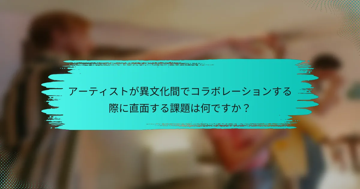 アーティストが異文化間でコラボレーションする際に直面する課題は何ですか？