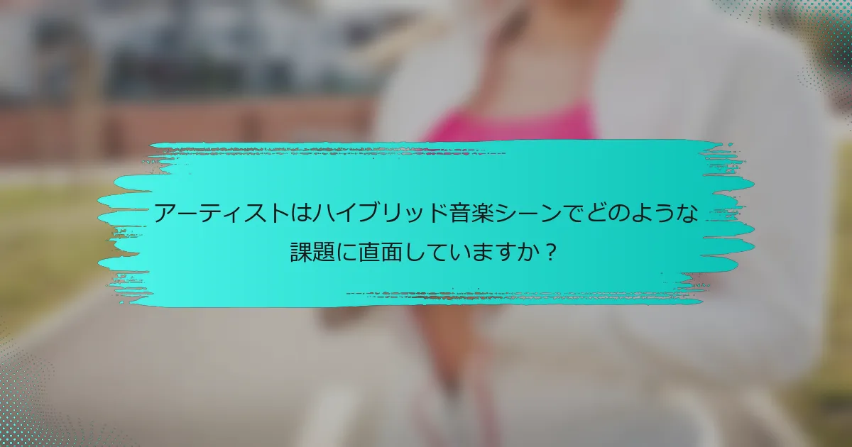 アーティストはハイブリッド音楽シーンでどのような課題に直面していますか？
