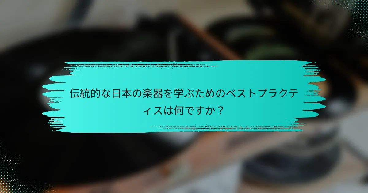 伝統的な日本の楽器を学ぶためのベストプラクティスは何ですか？