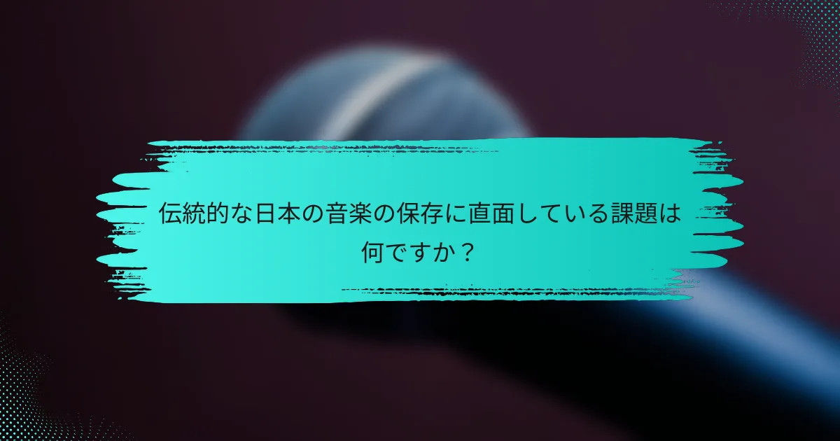 伝統的な日本の音楽の保存に直面している課題は何ですか？