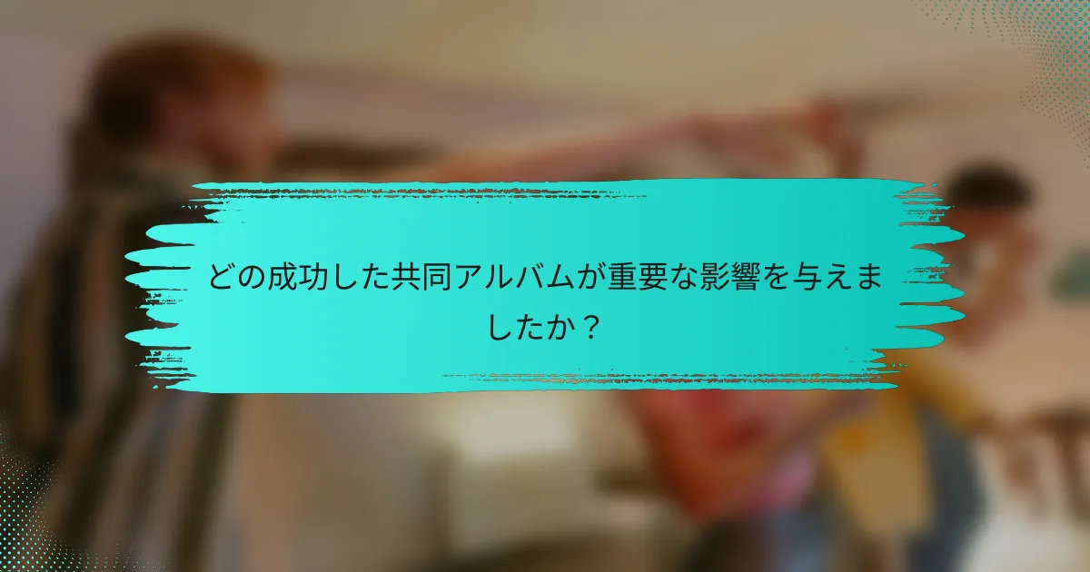 どの成功した共同アルバムが重要な影響を与えましたか？