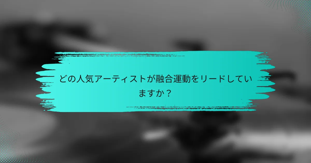 どの人気アーティストが融合運動をリードしていますか？
