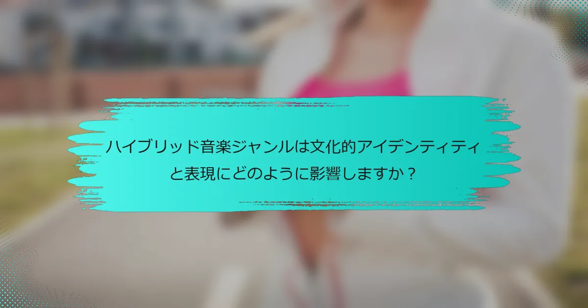 ハイブリッド音楽ジャンルは文化的アイデンティティと表現にどのように影響しますか？