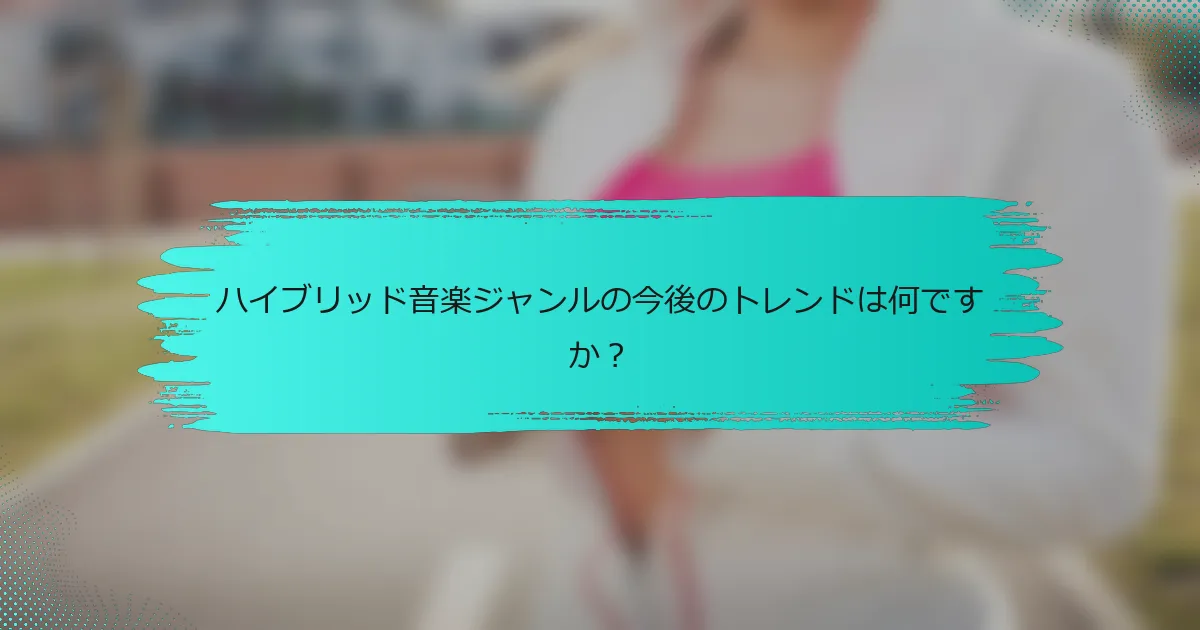 ハイブリッド音楽ジャンルの今後のトレンドは何ですか？