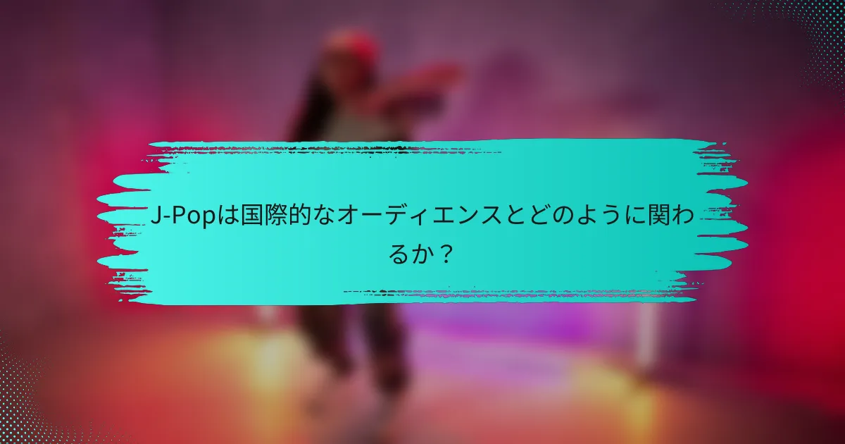 J-Popは国際的なオーディエンスとどのように関わるか？