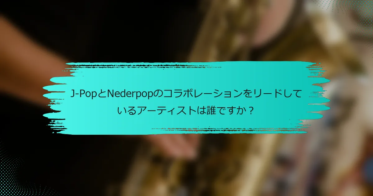 J-PopとNederpopのコラボレーションをリードしているアーティストは誰ですか？