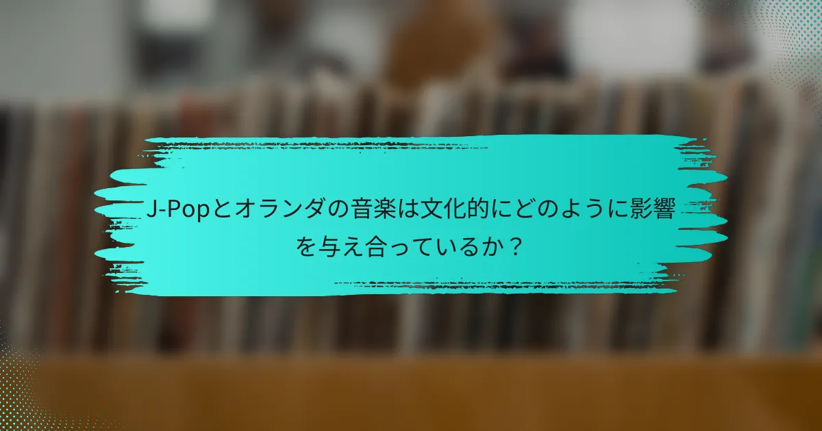 J-Popとオランダの音楽は文化的にどのように影響を与え合っているか？