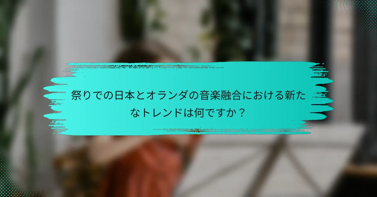 祭りでの日本とオランダの音楽融合における新たなトレンドは何ですか？