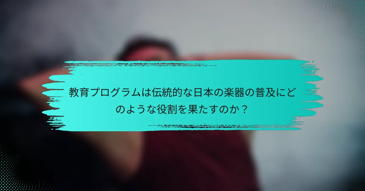 教育プログラムは伝統的な日本の楽器の普及にどのような役割を果たすのか？