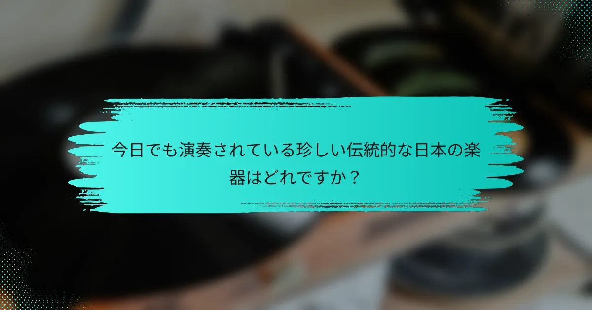 今日でも演奏されている珍しい伝統的な日本の楽器はどれですか？