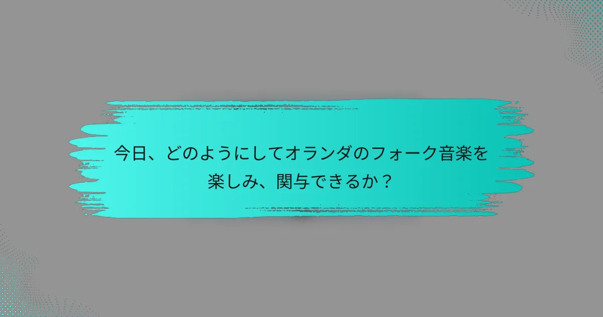 今日、どのようにしてオランダのフォーク音楽を楽しみ、関与できるか？