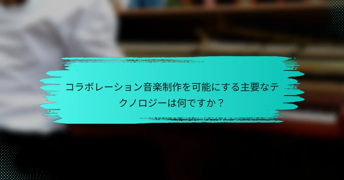 コラボレーション音楽制作を可能にする主要なテクノロジーは何ですか？