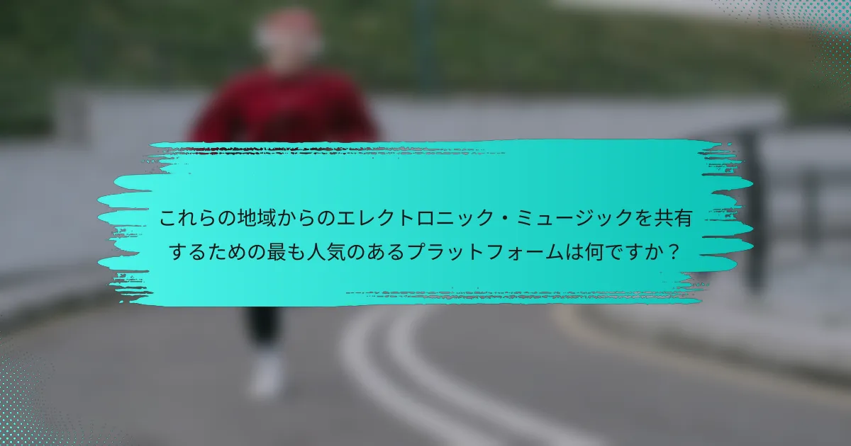 これらの地域からのエレクトロニック・ミュージックを共有するための最も人気のあるプラットフォームは何ですか？