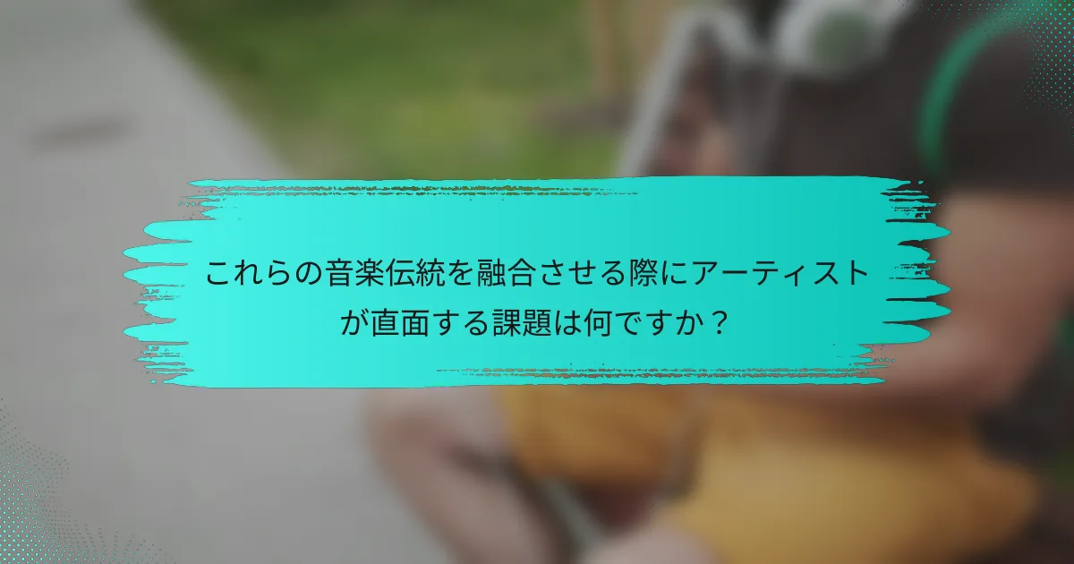 これらの音楽伝統を融合させる際にアーティストが直面する課題は何ですか？