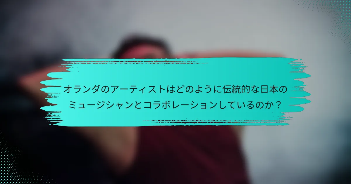 オランダのアーティストはどのように伝統的な日本のミュージシャンとコラボレーションしているのか？