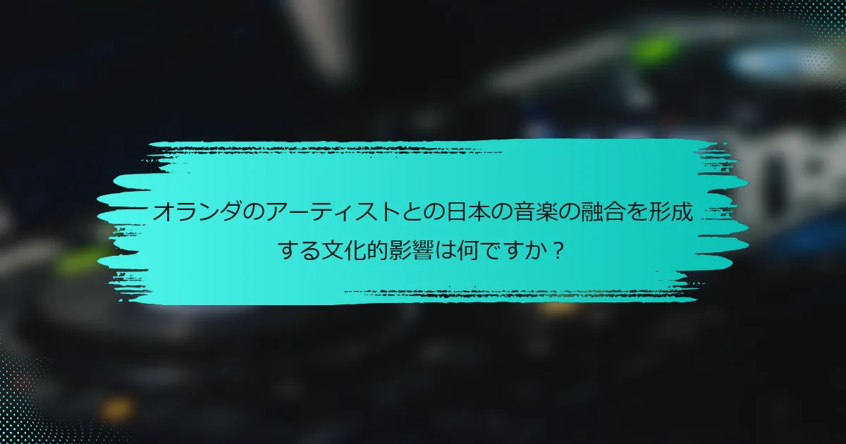 オランダのアーティストとの日本の音楽の融合を形成する文化的影響は何ですか？