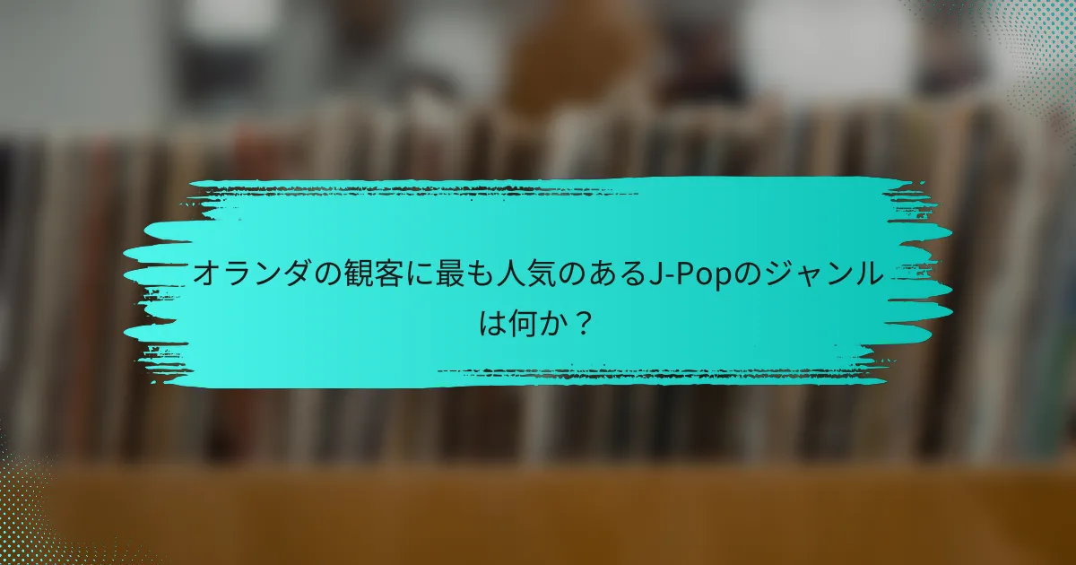 オランダの観客に最も人気のあるJ-Popのジャンルは何か？