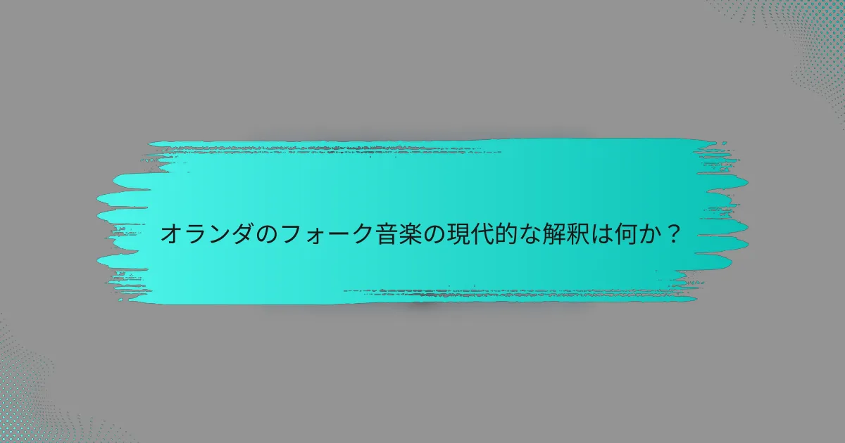 オランダのフォーク音楽の現代的な解釈は何か？