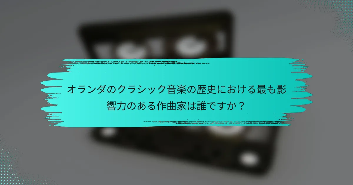 オランダのクラシック音楽の歴史における最も影響力のある作曲家は誰ですか？