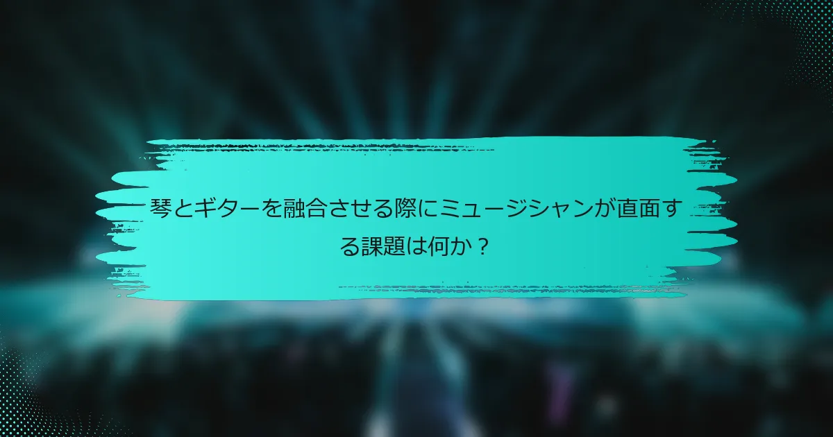 琴とギターを融合させる際にミュージシャンが直面する課題は何か？