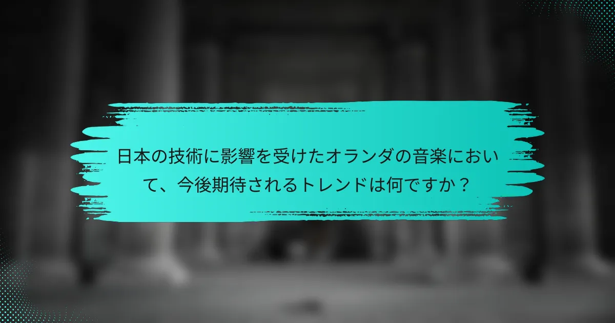 日本の技術に影響を受けたオランダの音楽において、今後期待されるトレンドは何ですか？