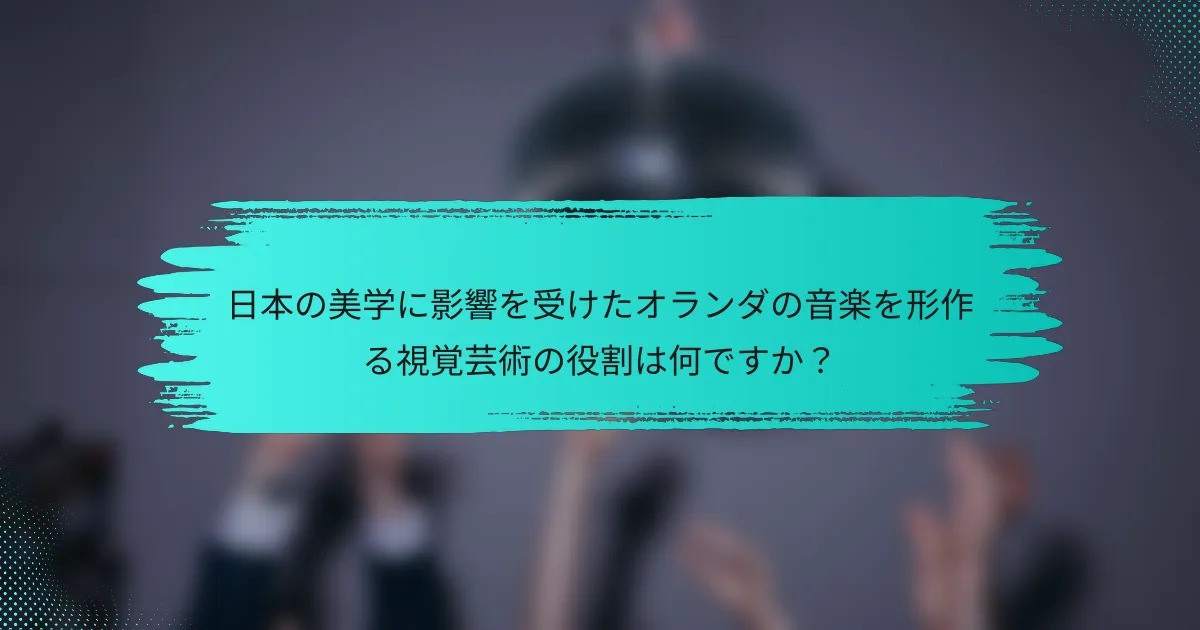 日本の美学に影響を受けたオランダの音楽を形作る視覚芸術の役割は何ですか？
