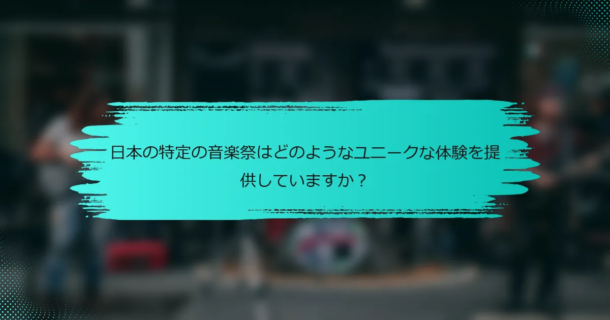 日本の特定の音楽祭はどのようなユニークな体験を提供していますか？