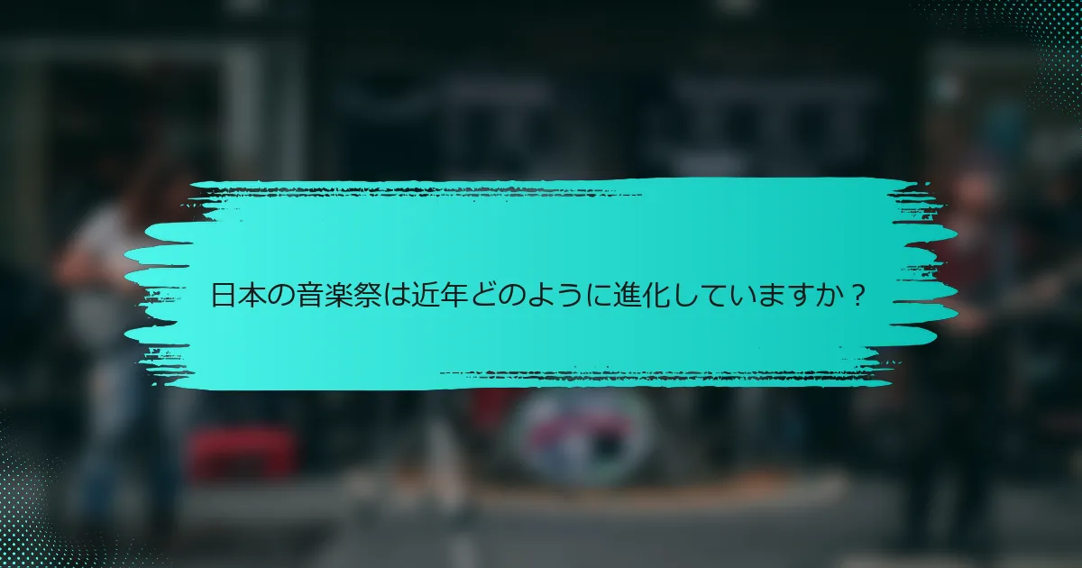 日本の音楽祭は近年どのように進化していますか？