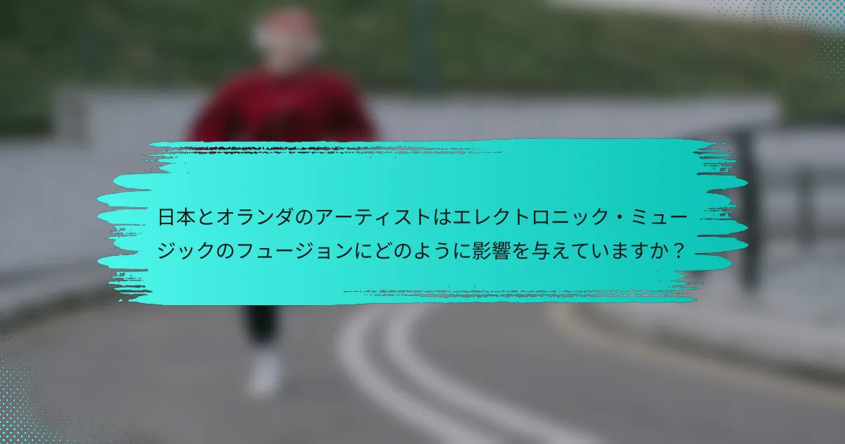 日本とオランダのアーティストはエレクトロニック・ミュージックのフュージョンにどのように影響を与えていますか？
