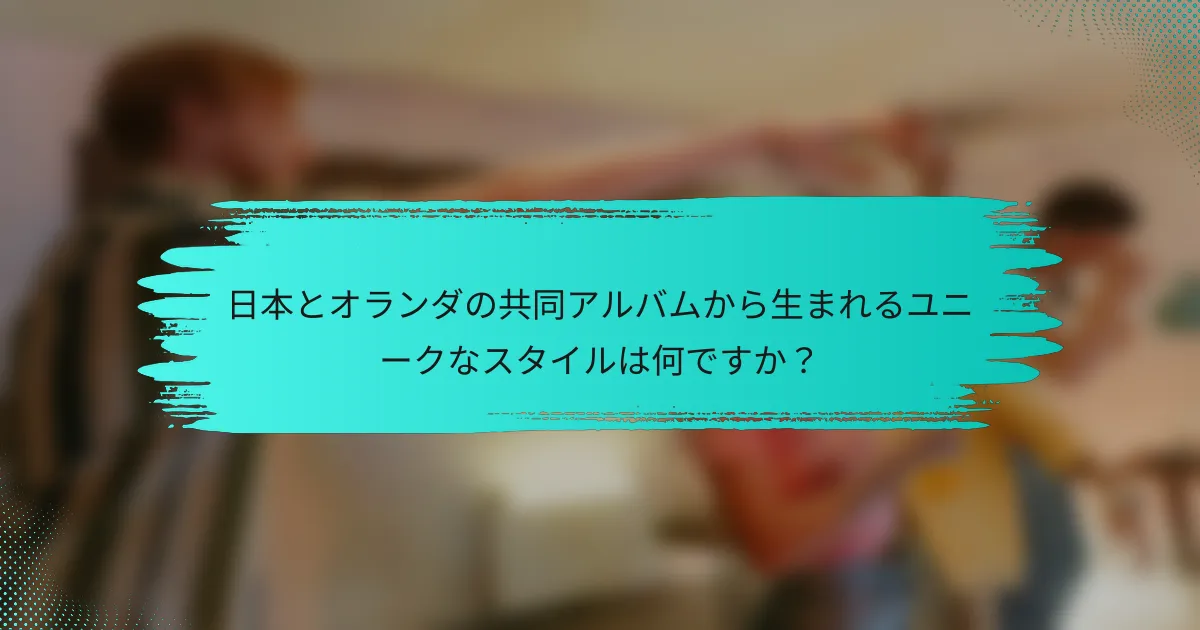 日本とオランダの共同アルバムから生まれるユニークなスタイルは何ですか？