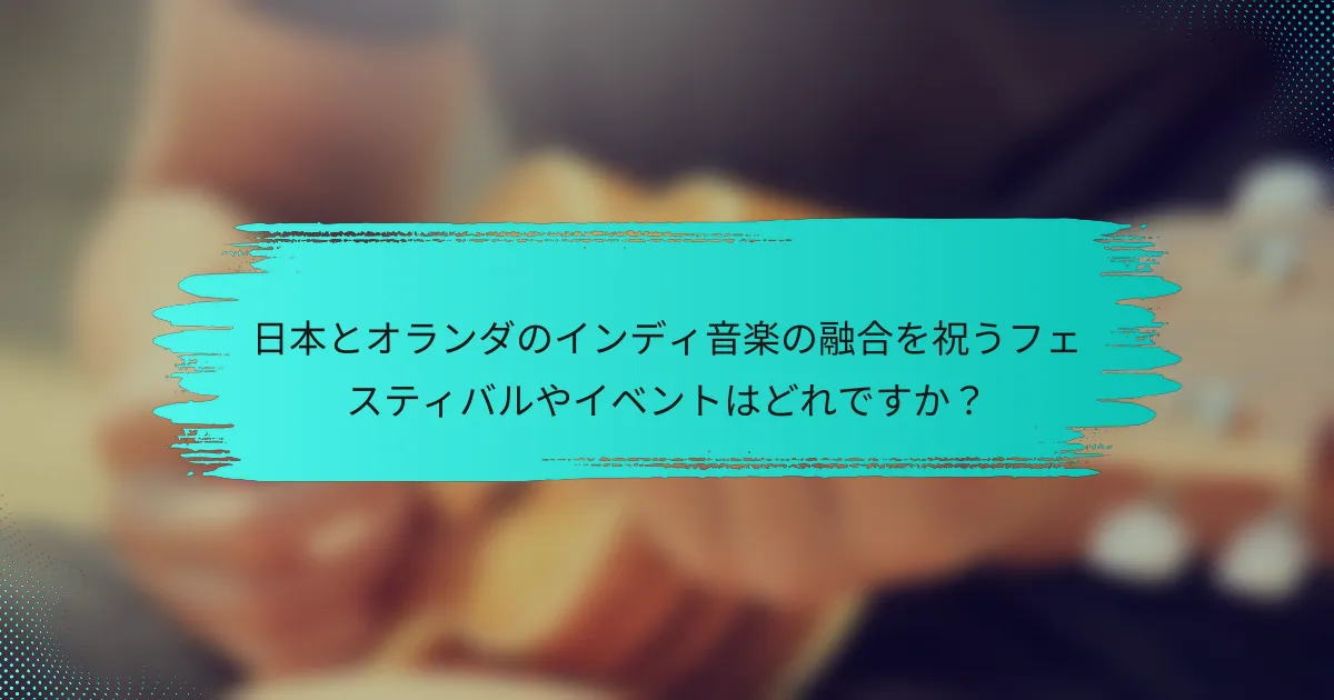 日本とオランダのインディ音楽の融合を祝うフェスティバルやイベントはどれですか？