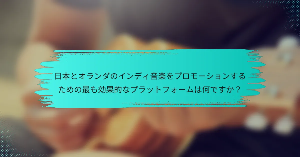 日本とオランダのインディ音楽をプロモーションするための最も効果的なプラットフォームは何ですか？