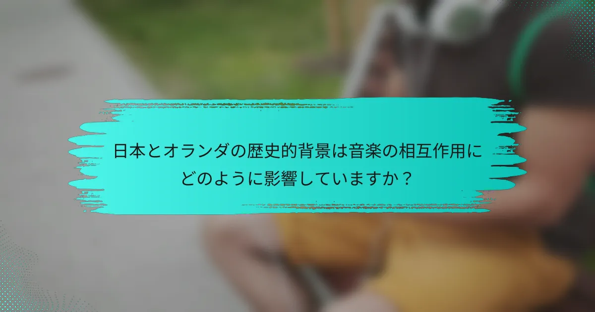 日本とオランダの歴史的背景は音楽の相互作用にどのように影響していますか？