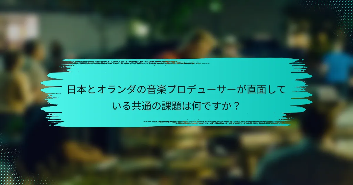 日本とオランダの音楽プロデューサーが直面している共通の課題は何ですか？