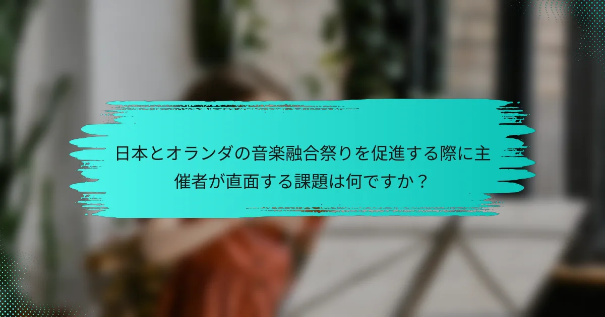日本とオランダの音楽融合祭りを促進する際に主催者が直面する課題は何ですか？