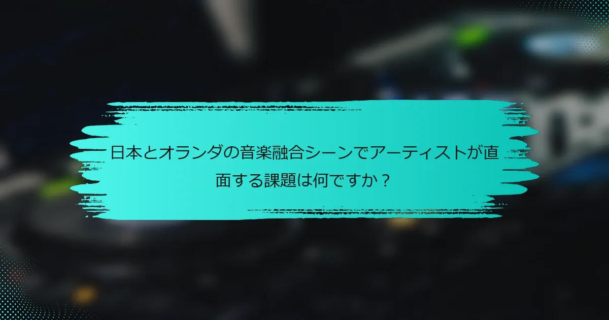 日本とオランダの音楽融合シーンでアーティストが直面する課題は何ですか？
