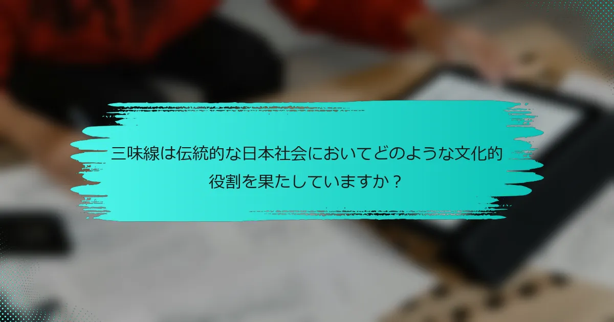 三味線は伝統的な日本社会においてどのような文化的役割を果たしていますか？