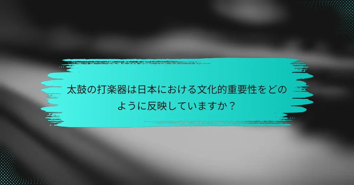 太鼓の打楽器は日本における文化的重要性をどのように反映していますか？