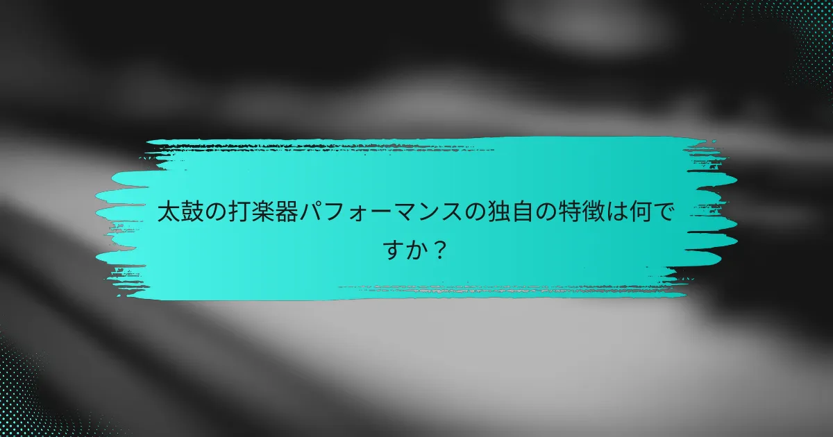 太鼓の打楽器パフォーマンスの独自の特徴は何ですか？