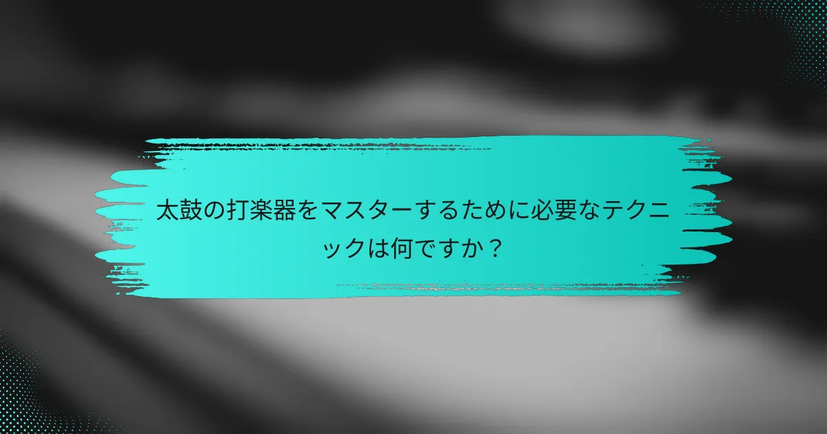 太鼓の打楽器をマスターするために必要なテクニックは何ですか？