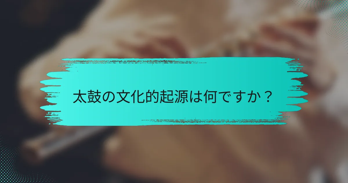 太鼓の文化的起源は何ですか？