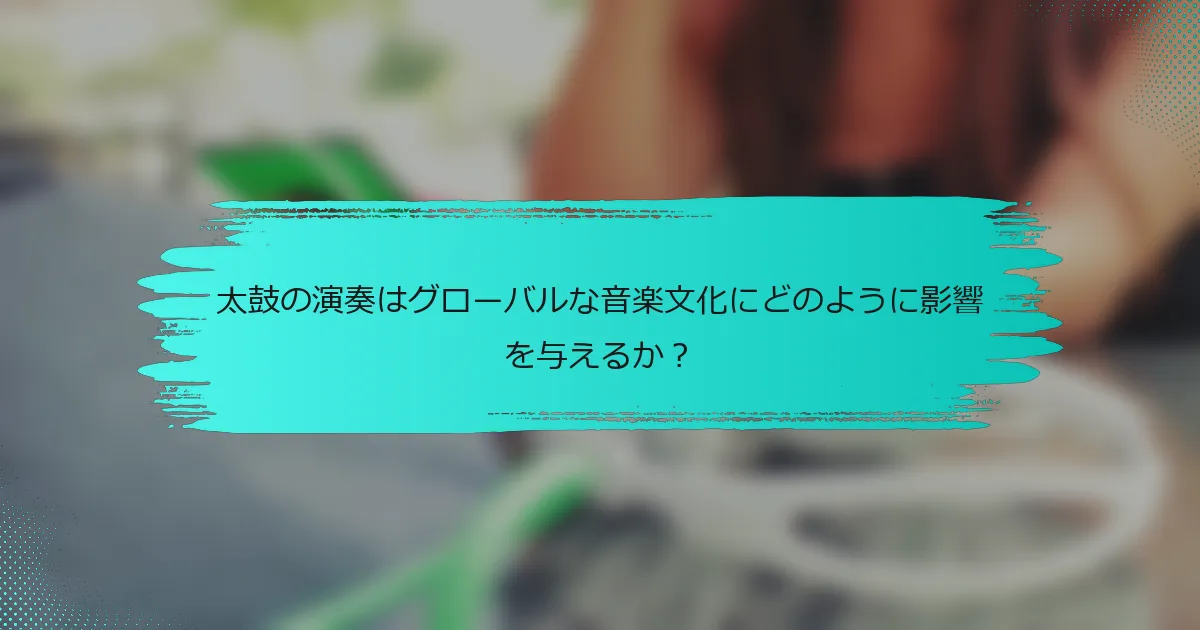 太鼓の演奏はグローバルな音楽文化にどのように影響を与えるか？