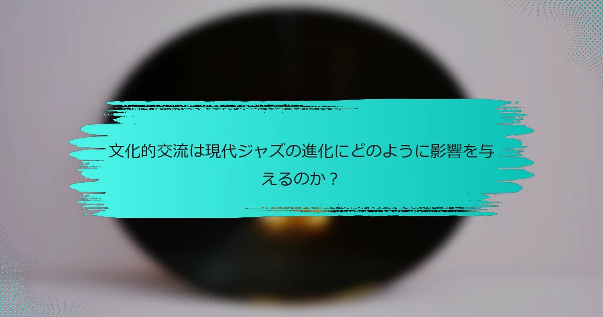 文化的交流は現代ジャズの進化にどのように影響を与えるのか？
