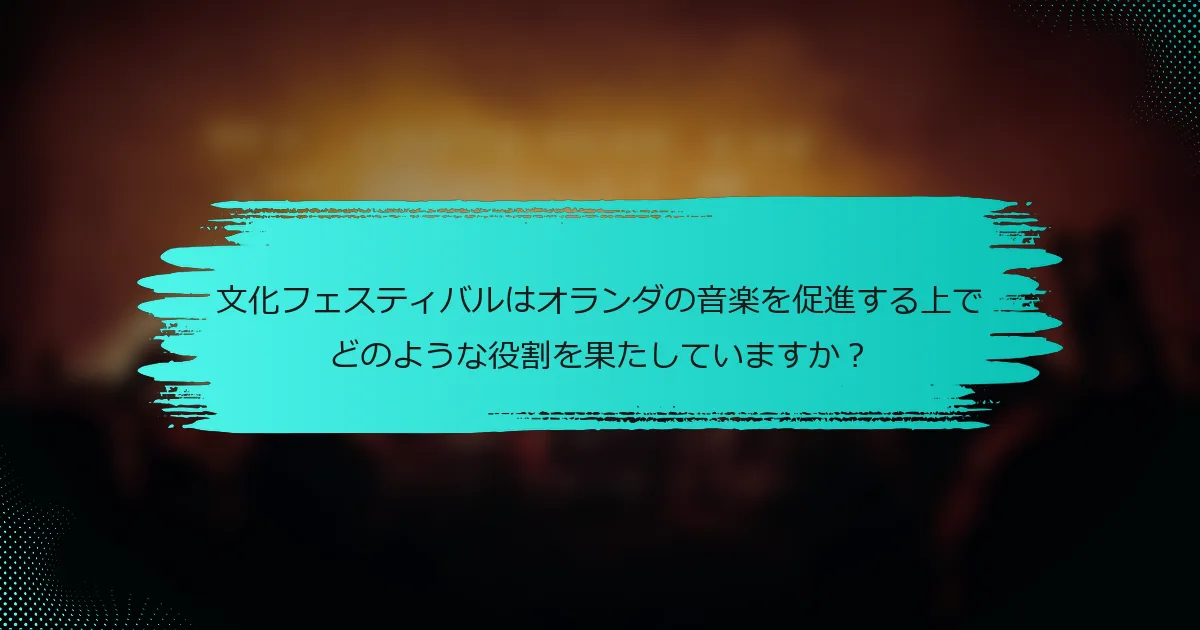文化フェスティバルはオランダの音楽を促進する上でどのような役割を果たしていますか？