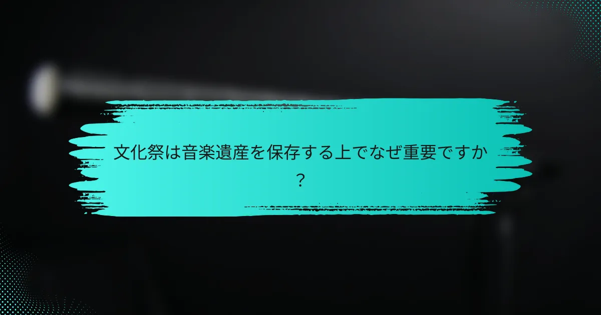 文化祭は音楽遺産を保存する上でなぜ重要ですか？