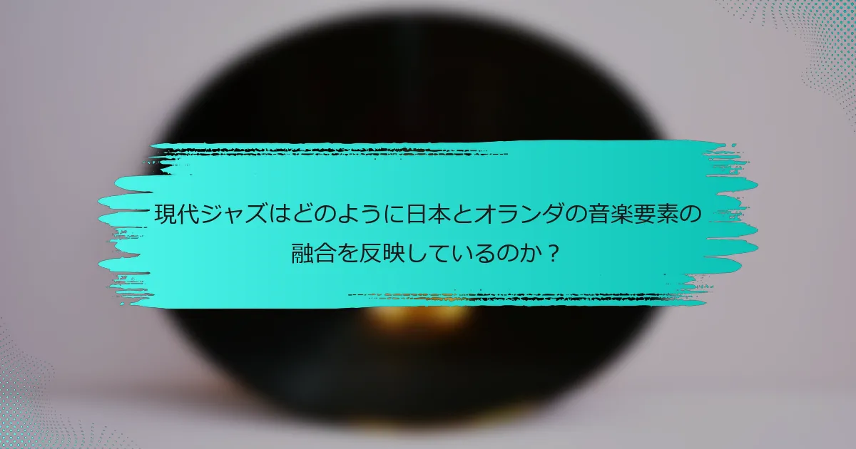 現代ジャズはどのように日本とオランダの音楽要素の融合を反映しているのか？